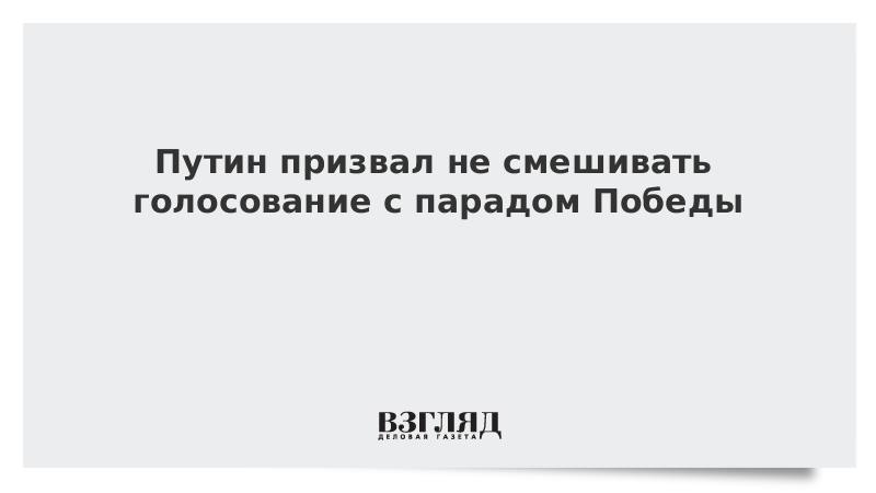 Путин призвал не смешивать голосование с парадом Победы