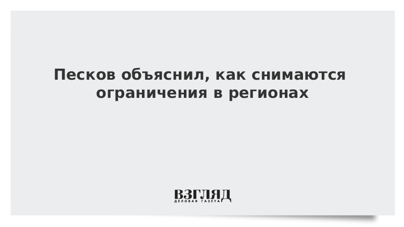 Песков объяснил, как снимаются ограничения в регионах