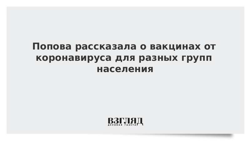 Попова рассказала о вакцинах от коронавируса для разных групп населения