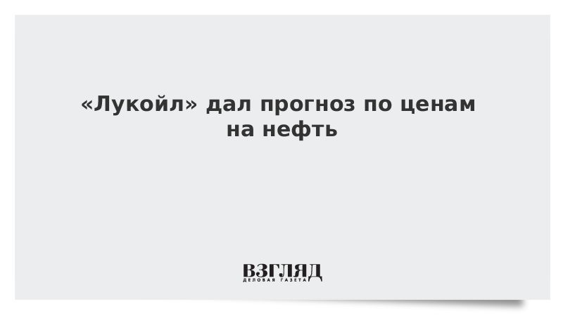 «Лукойл» дал прогноз по ценам на нефть