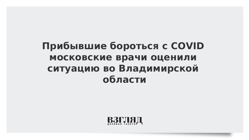 Прибывшие бороться с COVID московские врачи оценили ситуацию во Владимирской области