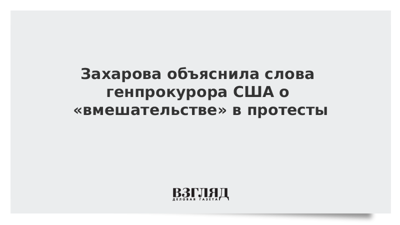 Захарова объяснила слова генпрокурора США о «вмешательстве» в протесты