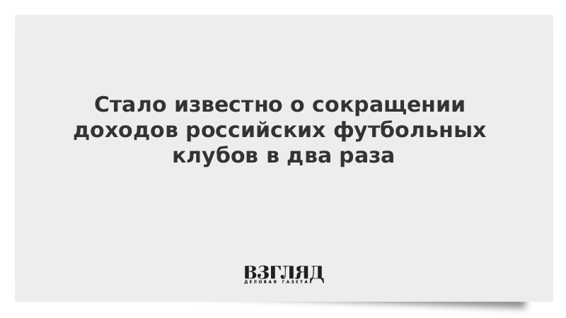 Стало известно о сокращении доходов российских футбольных клубов в два раза