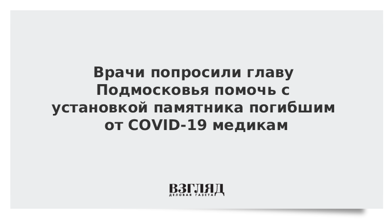 Врачи попросили главу Подмосковья помочь с установкой памятника погибшим от COVID-19 медикам