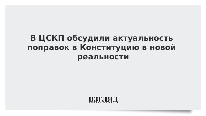 В ЦСКП обсудили актуальность поправок в Конституцию в новой реальности