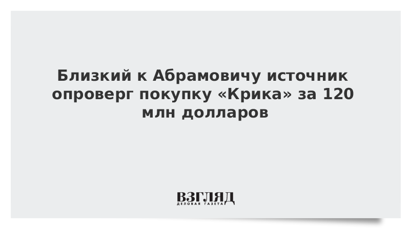 Близкий к Абрамовичу источник опроверг покупку «Крика» за 120 млн долларов