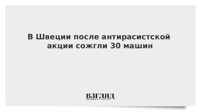 В Швеции после антирасистской акции сожгли 30 машин