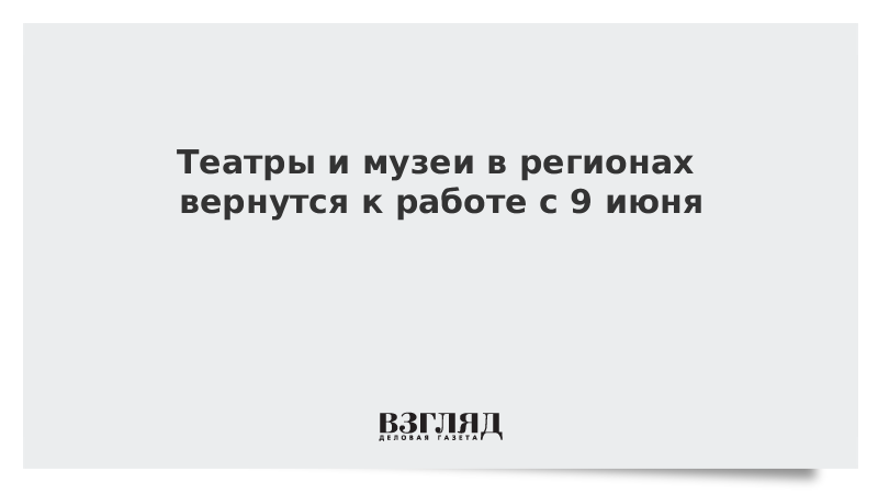 Театры и музеи в регионах вернутся к работе с 9 июня