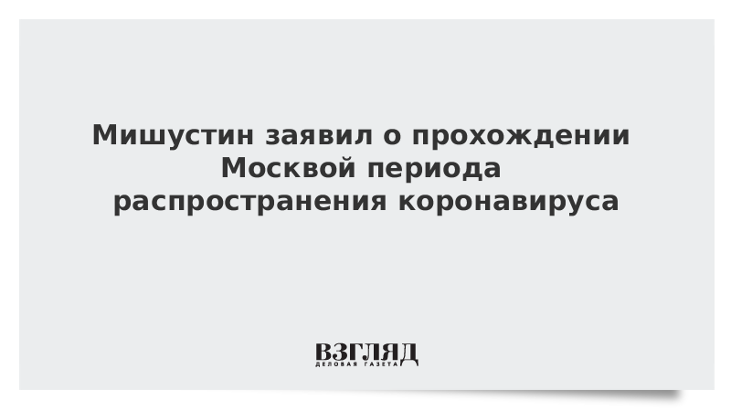 Мишустин заявил о прохождении Москвой периода распространения коронавируса