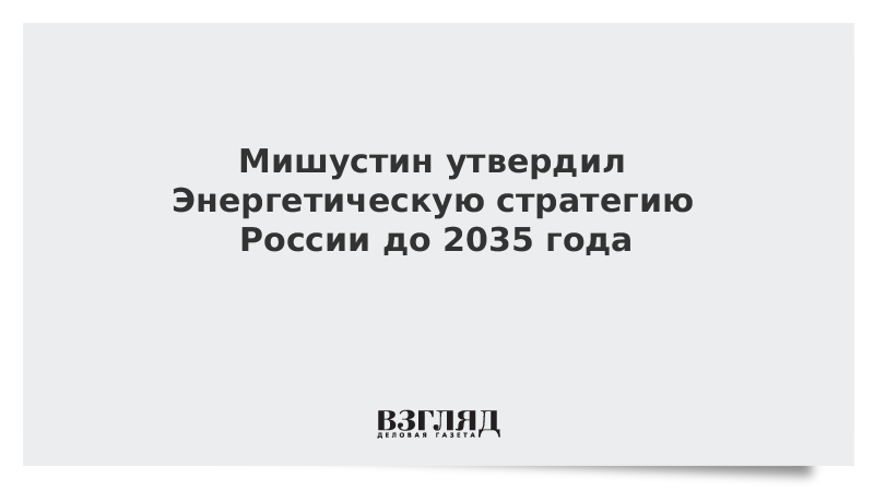 Мишустин утвердил Энергетическую стратегию России до 2035 года