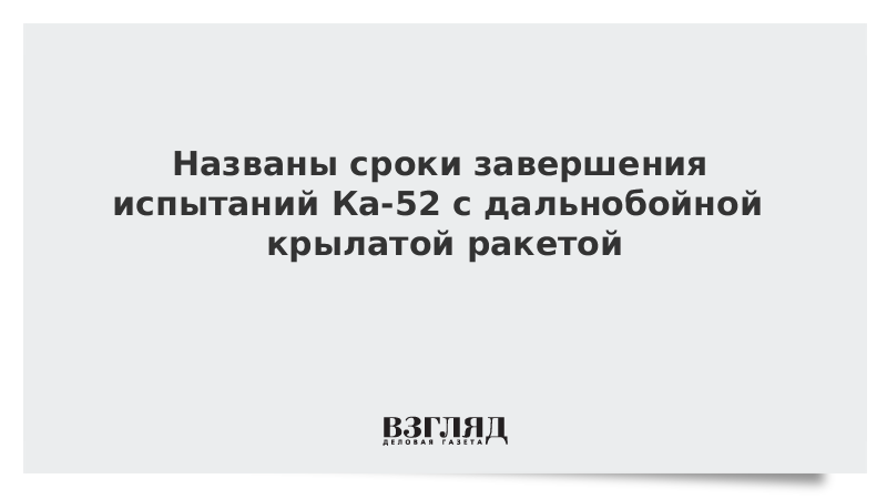 Названы сроки завершения испытаний Ка-52 с дальнобойной крылатой ракетой