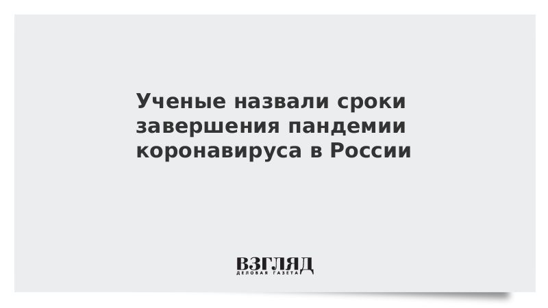 Ученые назвали сроки завершения пандемии коронавируса в России