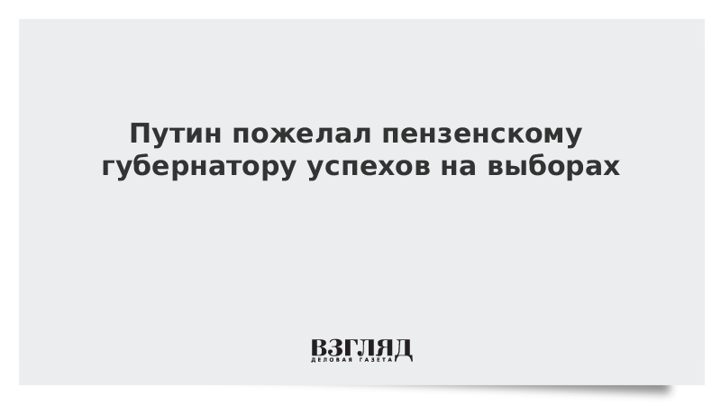 Путин пожелал пензенскому губернатору успехов на выборах