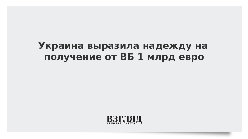 Украина выразила надежду на получение от ВБ 1 млрд евро