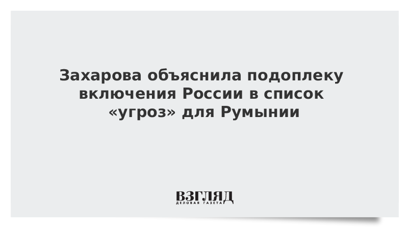 Захарова объяснила подоплеку включения России в список «угроз» для Румынии