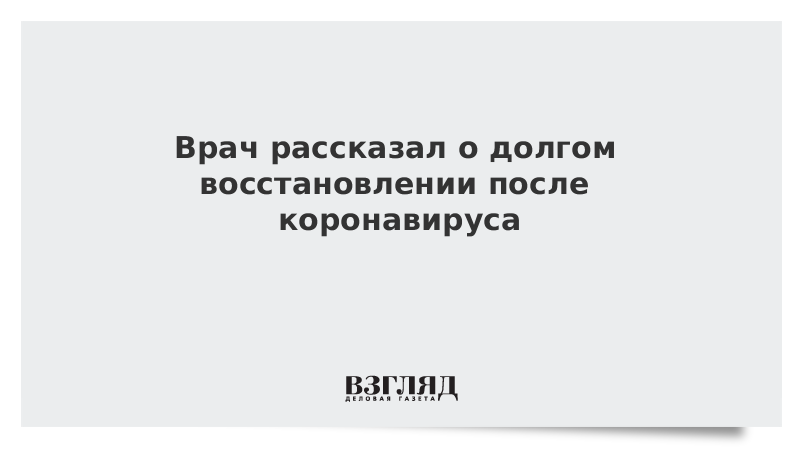 Врач рассказал о долгом восстановлении после коронавируса