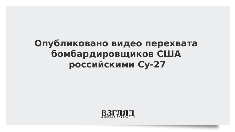 Опубликовано видео перехвата бомбардировщиков США российскими Су-27