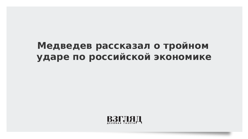 Медведев рассказал о тройном ударе по российской экономике