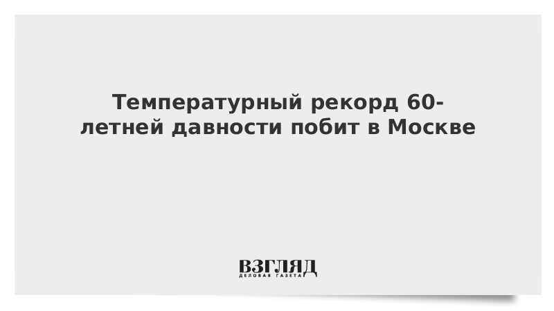 Температурный рекорд 60-летней давности побит в Москве