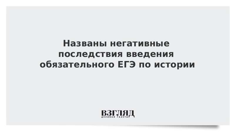 Названы негативные последствия введения обязательного ЕГЭ по истории