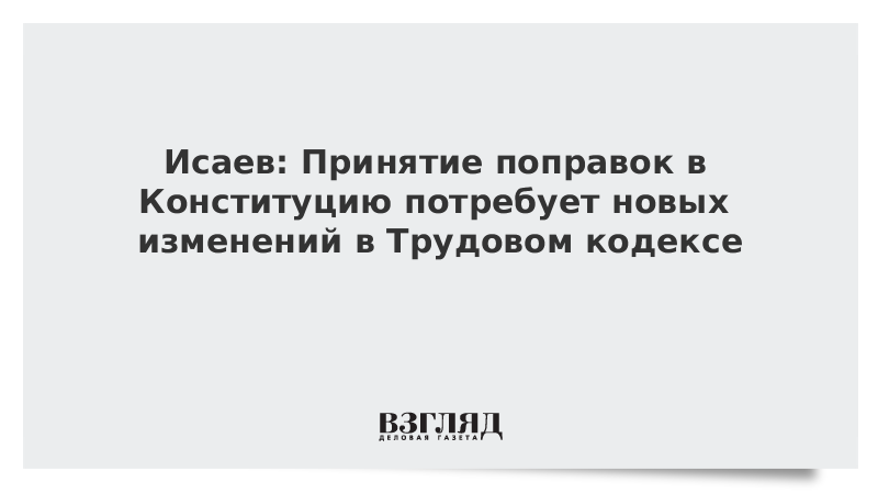 Исаев: Принятие поправок в Конституцию потребует новых изменений в Трудовом кодексе