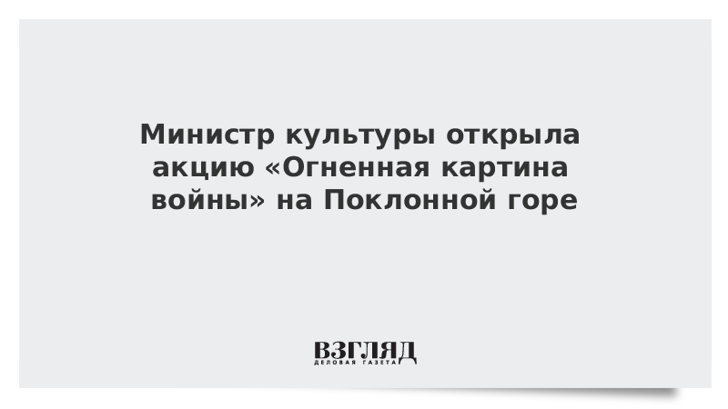 Министр культуры открыла акцию «Огненная картина войны» на Поклонной горе