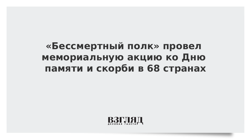 «Бессмертный полк» провел мемориальную акцию ко Дню памяти и скорби в 68 странах