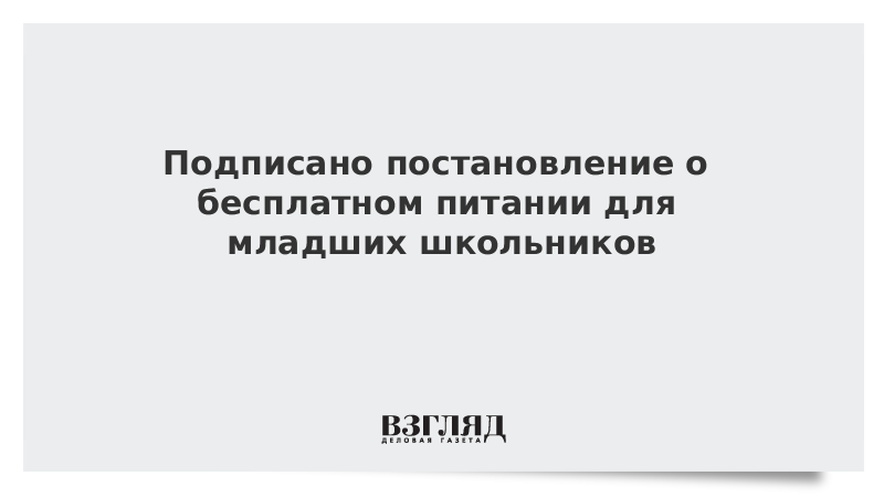 Подписано постановление о бесплатном питании для младших школьников