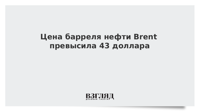 Цена барреля нефти Brent превысила 43 доллара