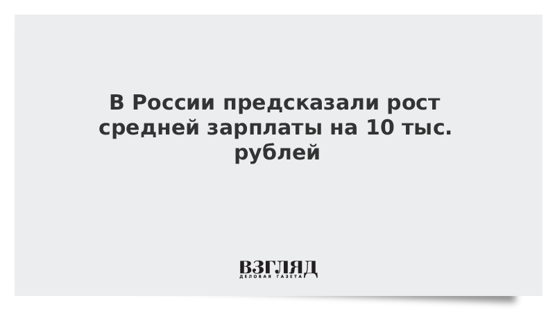 В России предсказали рост средней зарплаты на 10 тыс. рублей