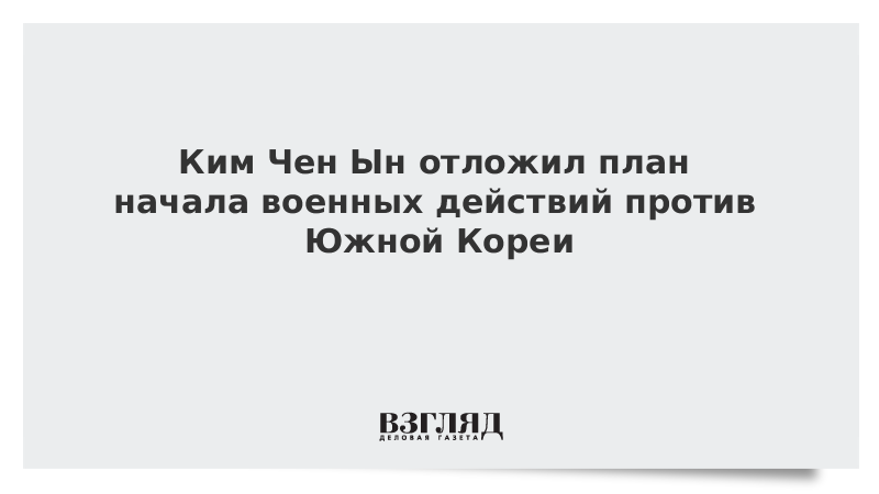 Ким Чен Ын отложил план начала военных действий против Южной Кореи