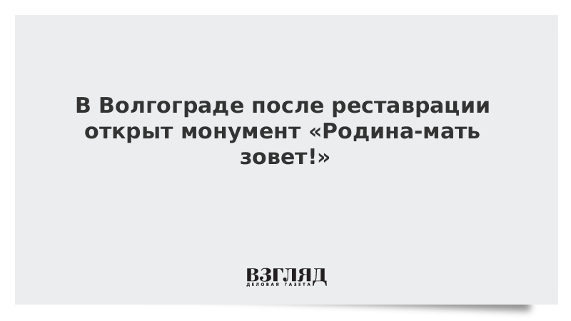 В Волгограде после реставрации открыт монумент «Родина-мать зовет!»