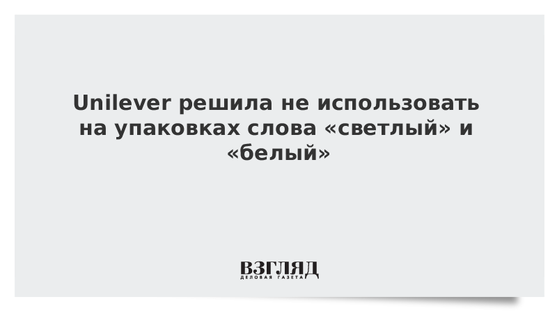 Unilever решила не использовать на упаковках слова «светлый» и «белый»