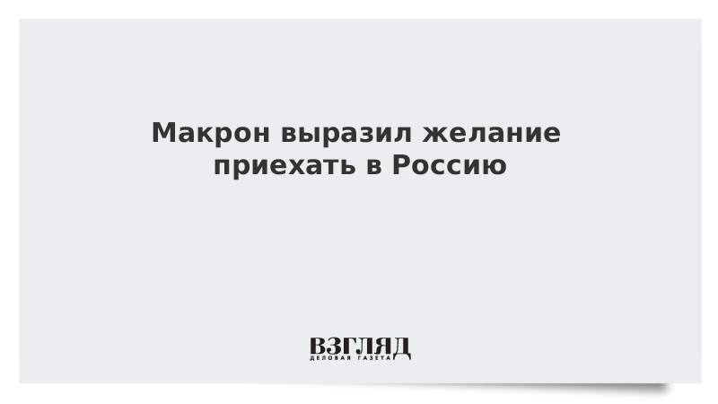 Макрон выразил желание приехать в Россию