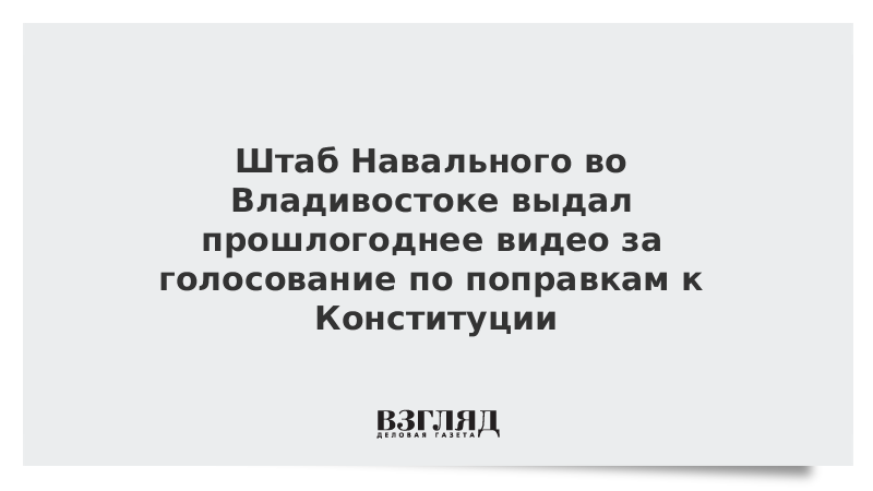 Штаб Навального во Владивостоке выдал прошлогоднее видео за голосование по поправкам к Конституции