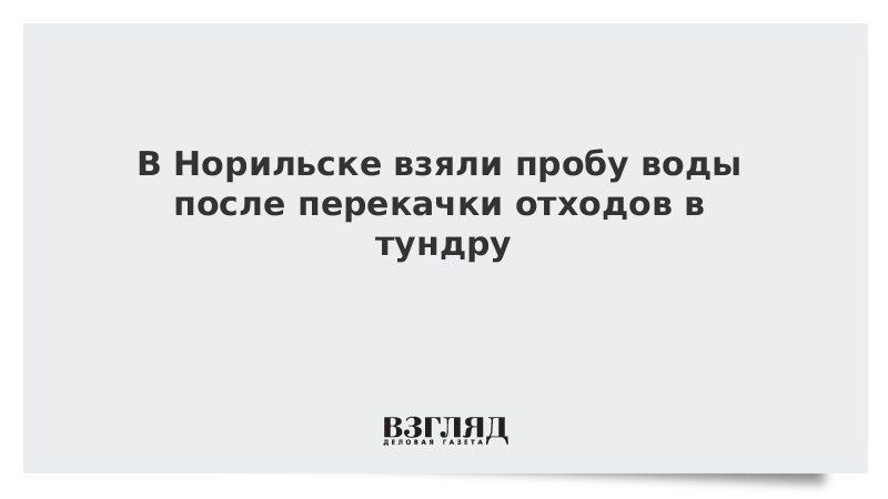 В Норильске взяли пробу воды после перекачки отходов в тундру