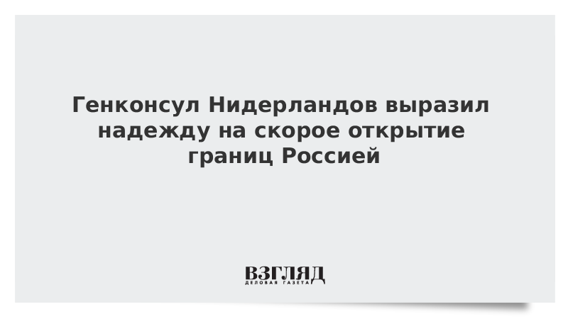 Генконсул Нидерландов выразил надежду на скорое открытие границ Россией