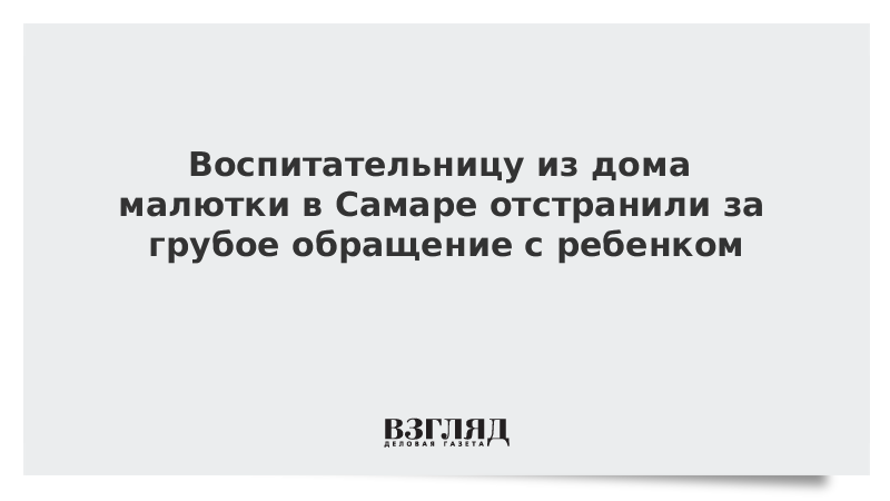 Воспитательницу из дома малютки в Самаре отстранили за грубое обращение с ребенком