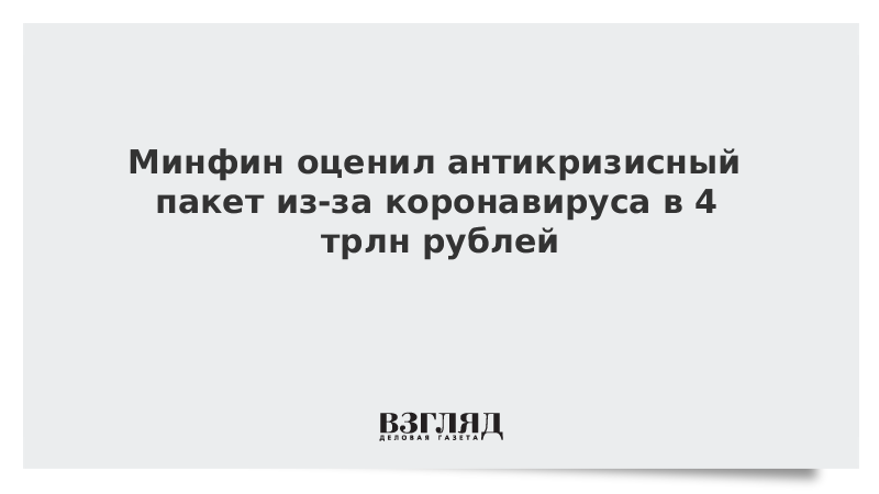 Минфин оценил антикризисный пакет из-за коронавируса в 4 трлн рублей