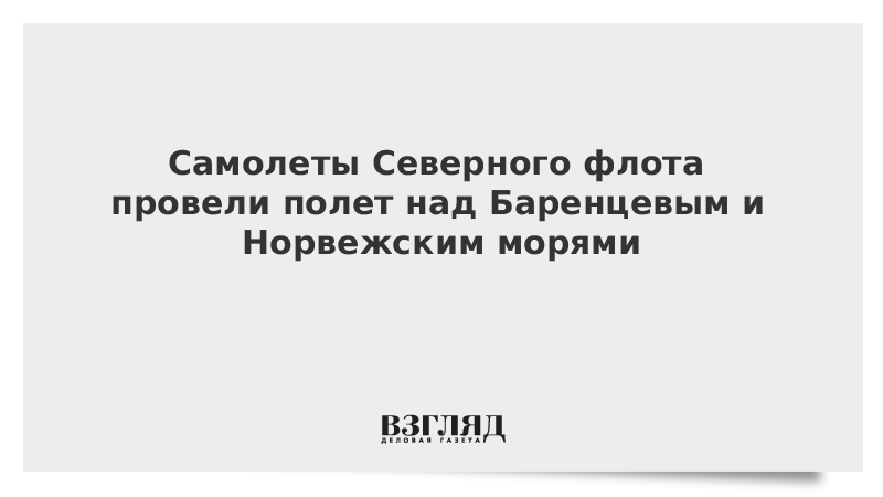 Самолеты Северного флота провели полет над Баренцевым и Норвежским морями