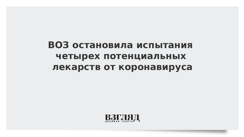 ВОЗ остановила испытания четырех потенциальных лекарств от коронавируса