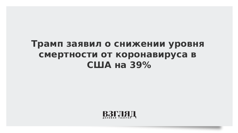 Трамп заявил о снижении уровня смертности от коронавируса в США на 39%