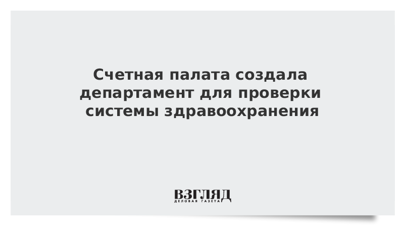 Счетная палата создала департамент для проверки системы здравоохранения