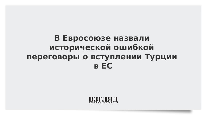 В Евросоюзе назвали исторической ошибкой переговоры о вступлении Турции в ЕС