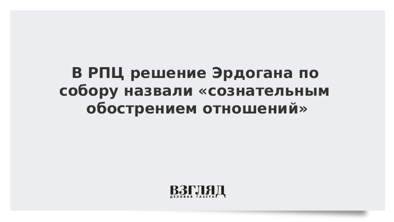 В РПЦ решение Эрдогана по собору назвали «сознательным обострением отношений»