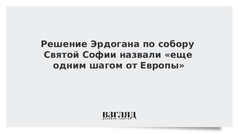 Решение Эрдогана по собору Святой Софии назвали «еще одним шагом от Европы»