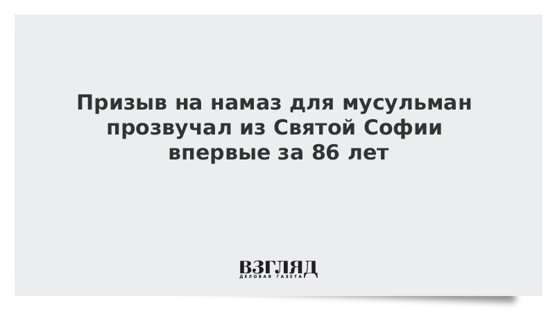 Призыв на намаз для мусульман прозвучал из Святой Софии впервые за 86 лет