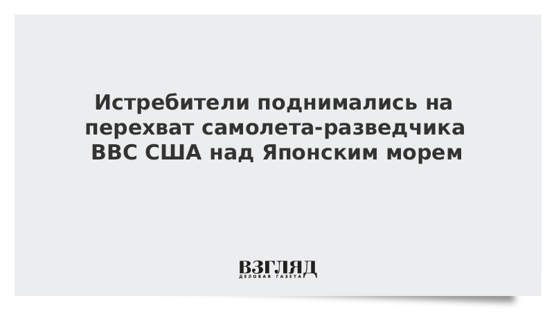 Истребители поднимались на перехват самолета-разведчика ВВС США над Японским морем