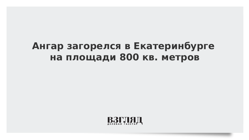 Ангар загорелся в Екатеринбурге на площади 800 кв. метров