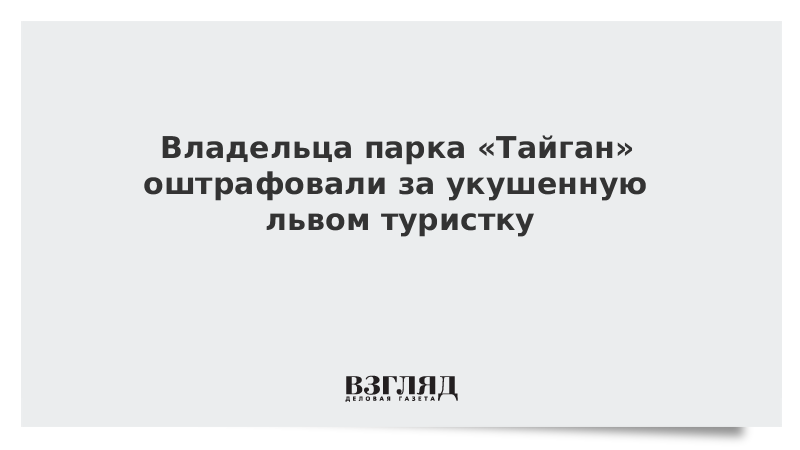 Владельца парка «Тайган» оштрафовали за укушенную львом туристку